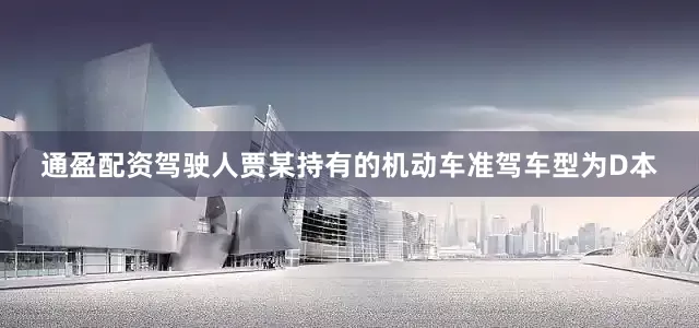 通盈配资驾驶人贾某持有的机动车准驾车型为D本