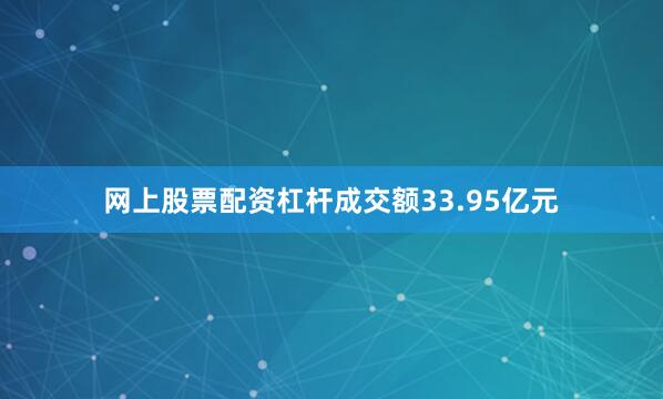 网上股票配资杠杆成交额33.95亿元