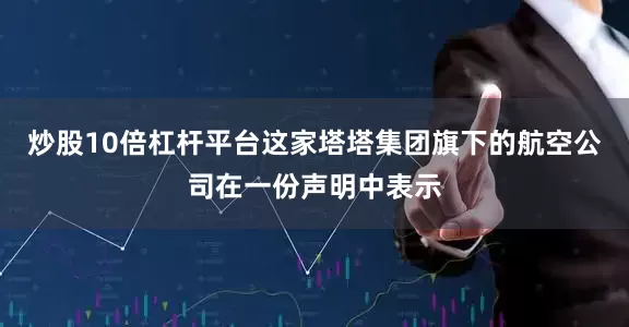 炒股10倍杠杆平台　　这家塔塔集团旗下的航空公司在一份声明中表示