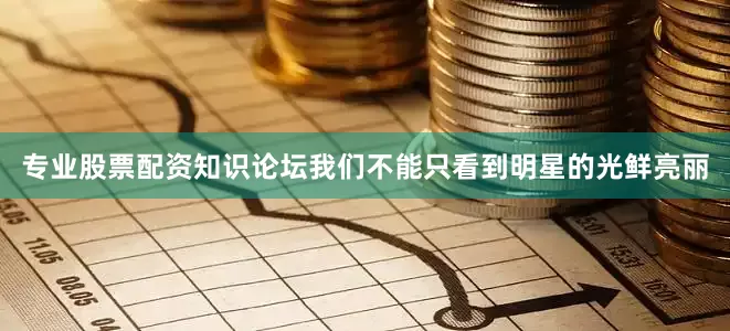 专业股票配资知识论坛我们不能只看到明星的光鲜亮丽