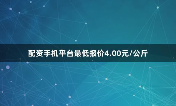 配资手机平台最低报价4.00元/公斤