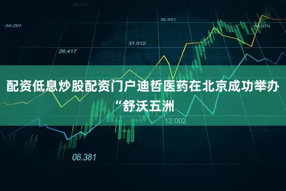 配资低息炒股配资门户迪哲医药在北京成功举办“舒沃五洲