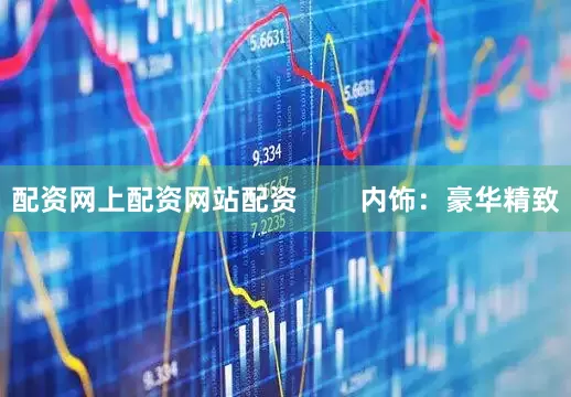 配资网上配资网站配资        内饰：豪华精致