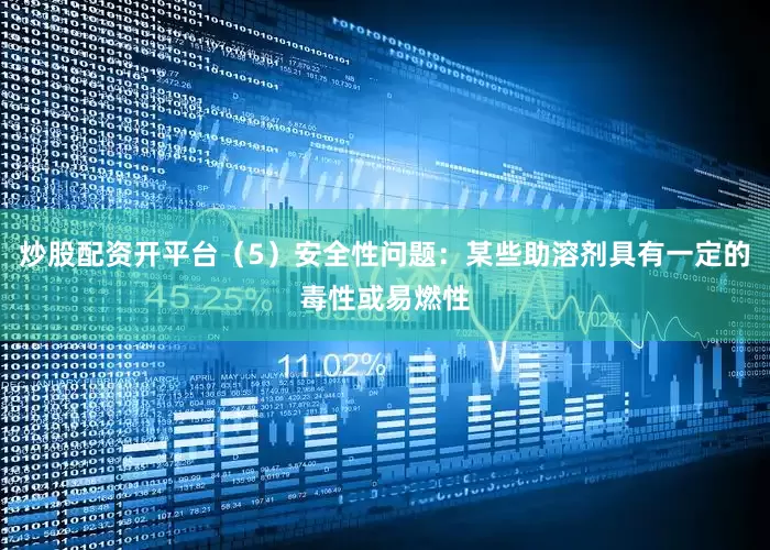炒股配资开平台（5）安全性问题：某些助溶剂具有一定的毒性或易燃性