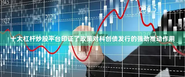 十大杠杆炒股平台印证了政策对科创债发行的强劲推动作用