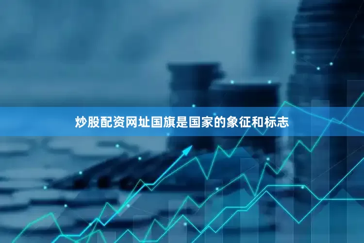 炒股配资网址国旗是国家的象征和标志