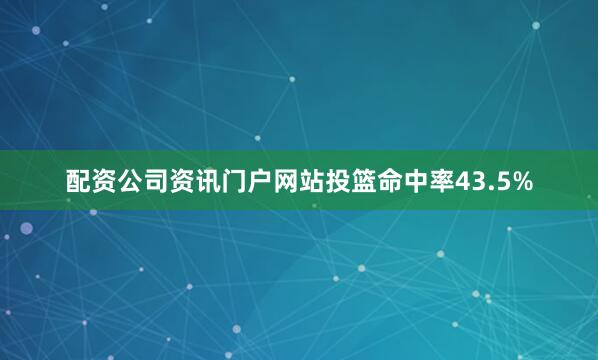 配资公司资讯门户网站投篮命中率43.5%