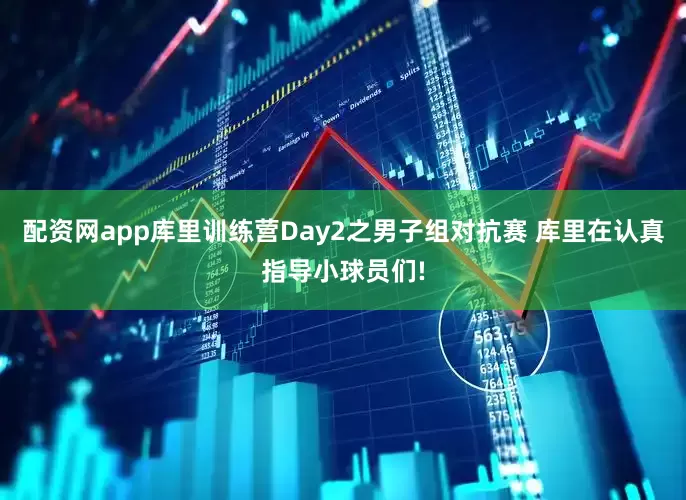 配资网app库里训练营Day2之男子组对抗赛 库里在认真指导小球员们!