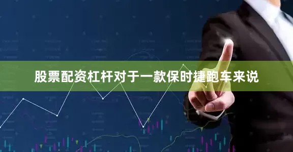 股票配资杠杆对于一款保时捷跑车来说