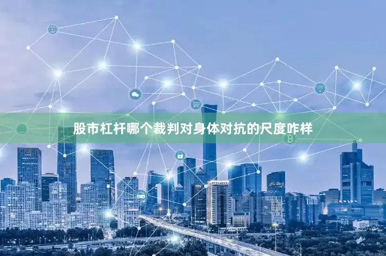 股市杠杆哪个裁判对身体对抗的尺度咋样