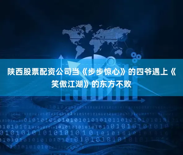 陕西股票配资公司当《步步惊心》的四爷遇上《笑傲江湖》的东方不败