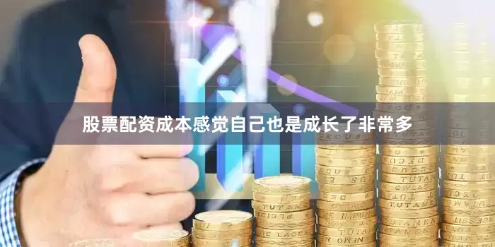 股票配资成本感觉自己也是成长了非常多