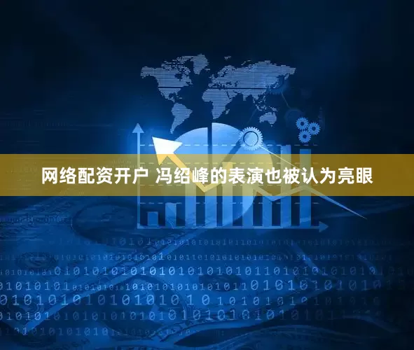 网络配资开户 冯绍峰的表演也被认为亮眼