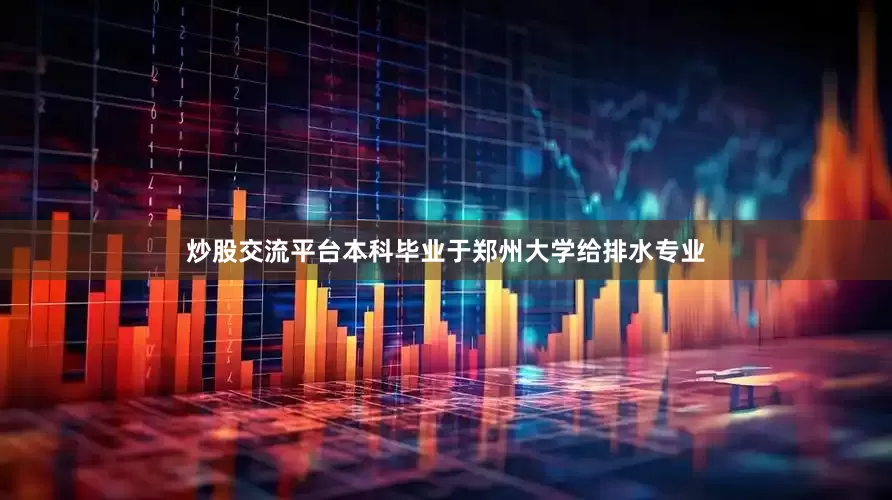 炒股交流平台本科毕业于郑州大学给排水专业