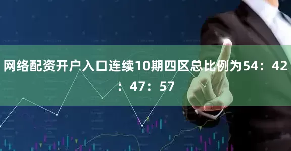网络配资开户入口连续10期四区总比例为54：42：47：57