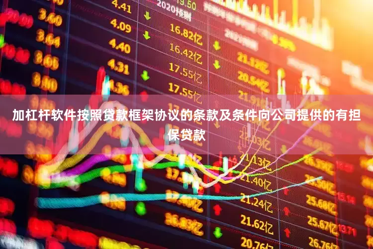 加杠杆软件按照贷款框架协议的条款及条件向公司提供的有担保贷款