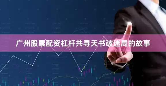 广州股票配资杠杆共寻天书破迷局的故事