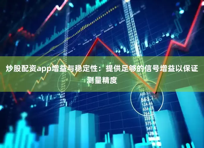 炒股配资app增益与稳定性：提供足够的信号增益以保证测量精度