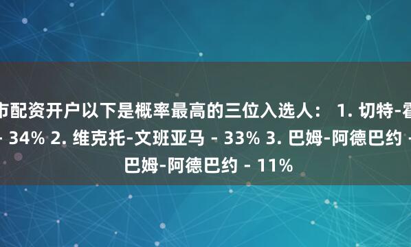 股市配资开户以下是概率最高的三位入选人： 1. 切特-霍姆格伦 - 34% 2. 维克托-文班亚马 - 33% 3. 巴姆-阿德巴约 - 11%