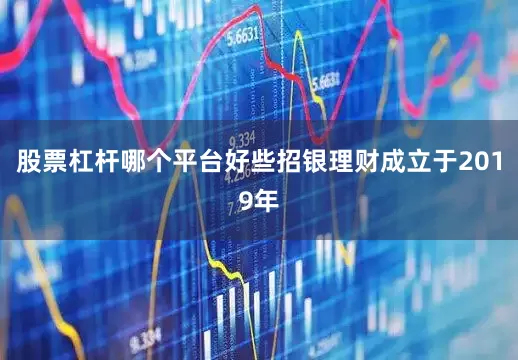 股票杠杆哪个平台好些招银理财成立于2019年