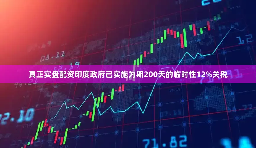 真正实盘配资印度政府已实施为期200天的临时性12%关税