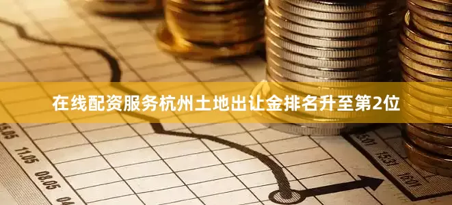 在线配资服务杭州土地出让金排名升至第2位