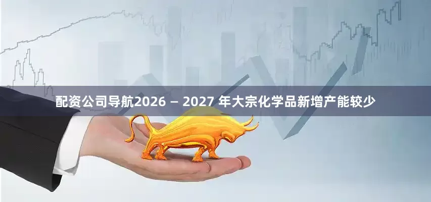 配资公司导航2026 — 2027 年大宗化学品新增产能较少