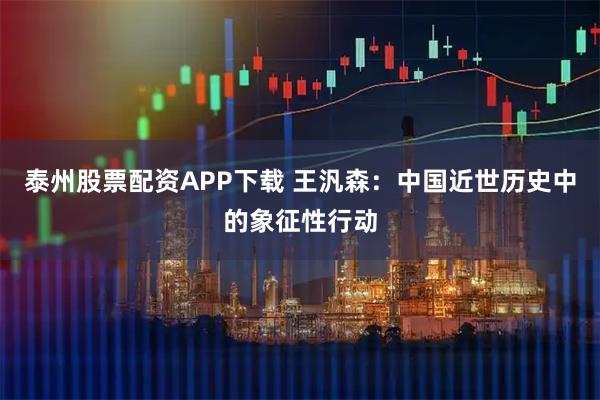 泰州股票配资APP下载 王汎森：中国近世历史中的象征性行动