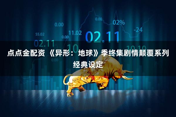 点点金配资 《异形：地球》季终集剧情颠覆系列经典设定