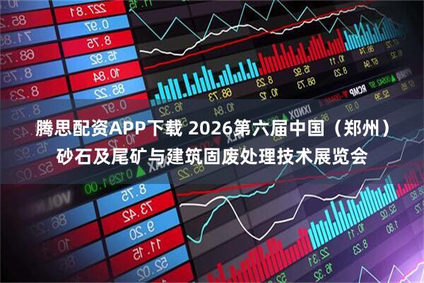 腾思配资APP下载 2026第六届中国（郑州）砂石及尾矿与建筑固废处理技术展览会