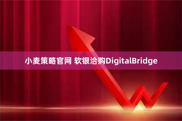 小麦策略官网 软银洽购DigitalBridge