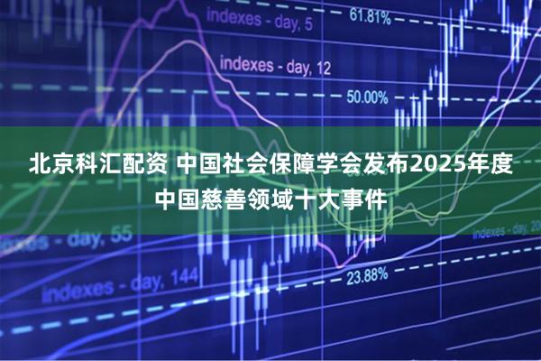 北京科汇配资 中国社会保障学会发布2025年度中国慈善领域十大事件