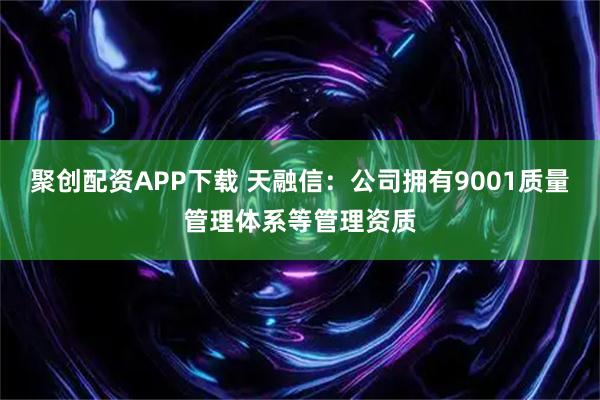 聚创配资APP下载 天融信：公司拥有9001质量管理体系等管理资质