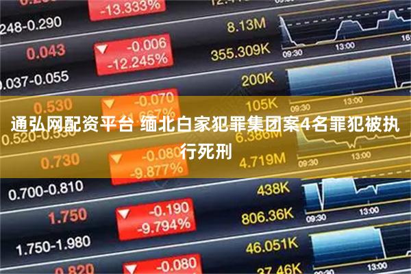 通弘网配资平台 缅北白家犯罪集团案4名罪犯被执行死刑