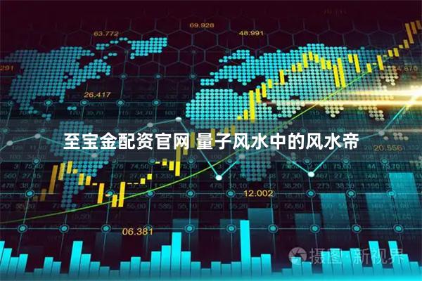 至宝金配资官网 量子风水中的风水帝
