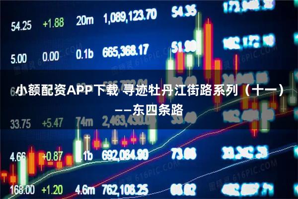 小额配资APP下载 寻迹牡丹江街路系列（十一）——东四条路