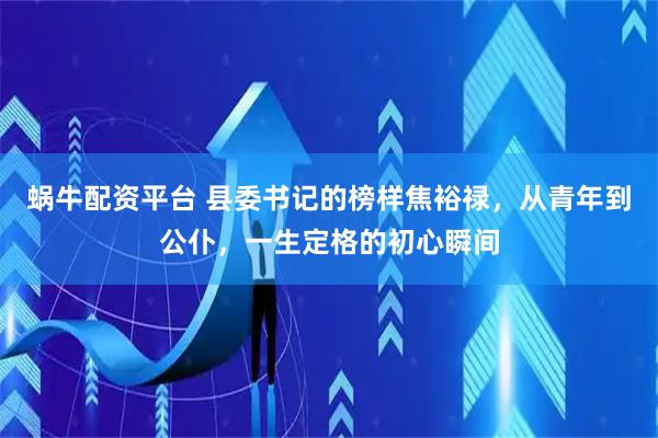蜗牛配资平台 县委书记的榜样焦裕禄，从青年到公仆，一生定格的初心瞬间