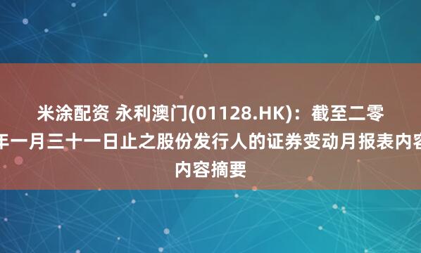 米涂配资 永利澳门(01128.HK)：截至二零二六年一月三十一日止之股份发行人的证券变动月报表内容摘要