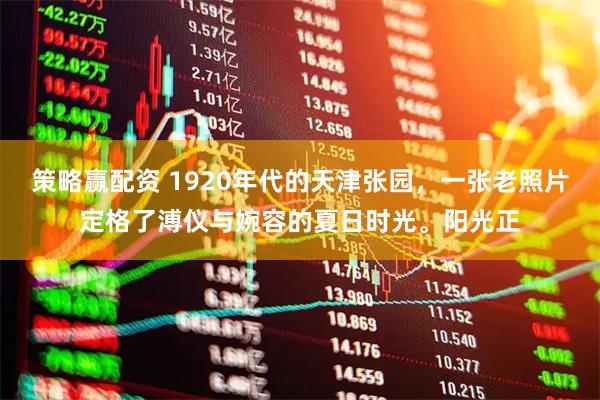 策略赢配资 1920年代的天津张园，一张老照片定格了溥仪与婉容的夏日时光。阳光正