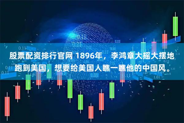 股票配资排行官网 1896年，李鸿章大摇大摆地跑到美国，想要给美国人瞧一瞧他的中国风。